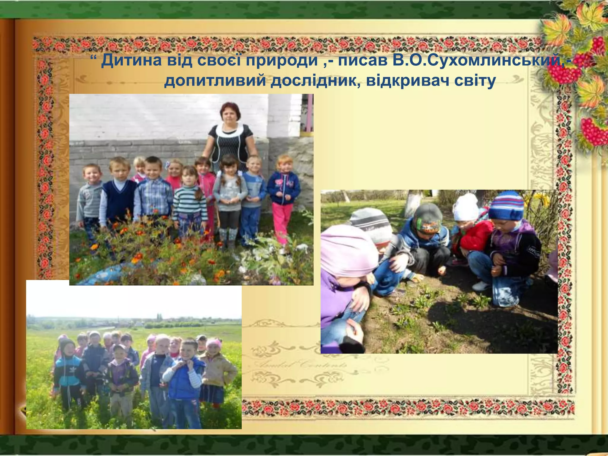 “ Дитина від своєї природи ,- писав В.О.Сухомлинський,-
допитливий дослідник, відкривач світу
 