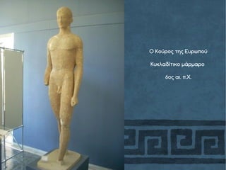 Ο Κούρος της Ευρωπού
Κυκλαδίτικο μάρμαρο
6ος αι. π.Χ.
 
