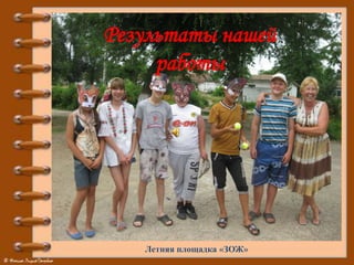 Результаты нашей
работы
Летняя площадка «ЗОЖ»
 