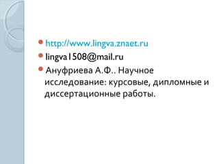 http://www.lingva.znaet.ru
lingva1508@mail.ru
Ануфриева А.Ф.. Научное
исследование: курсовые, дипломные и
диссертационные работы.
 