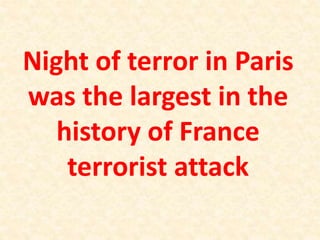 Night of terror in Paris
was the largest in the
history of France
terrorist attack
 