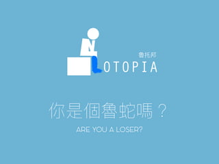 ARE YOU A LOSER?
OTOPIA
 