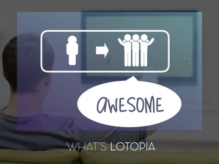 WHAT’S LOTOPIA
AWESOME
 
