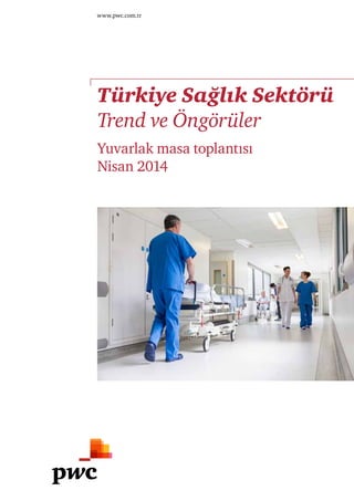 Türkiye Sağlık Sektörü
Trend ve Öngörüler
Yuvarlak masa toplantısı
Nisan 2014
www.pwc.com.tr
 