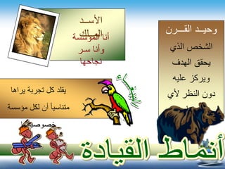 ‫الذي‬ ‫الشخص‬
‫الهدف‬ ‫يحقق‬
‫عليه‬ ‫ويركز‬
‫ألي‬ ‫النظر‬ ‫دون‬
‫اعتبار‬
‫القـــرن‬ ‫وحيــد‬
‫المؤسسة‬ ‫أنا‬
‫سـر‬ ‫وأنا‬
‫نجاحها‬
‫األســد‬
‫المــلك‬
‫يراها‬ ‫تجربة‬ ‫كل‬ ‫يقلد‬
‫مؤسسة‬ ‫لكل‬ ‫أن‬ ً‫ا‬‫متناسي‬
‫خصوصياتها‬
 