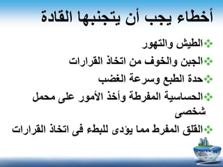 ‫والتهور‬ ‫الطيش‬
‫القرارات‬ ‫اتخاذ‬ ‫من‬ ‫والخوف‬ ‫الجبن‬
‫الغضب‬ ‫وسرعة‬ ‫الطبع‬ ‫حدة‬
‫محمل‬ ‫على‬ ‫األمور‬ ‫وأخذ‬ ‫المفرطة‬ ‫الحساسية‬
‫شخصى‬
‫القر‬ ‫اتخاذ‬ ‫فى‬ ‫للبطء‬ ‫يؤدى‬ ‫مما‬ ‫المفرط‬ ‫القلق‬‫ارات‬
‫القادة‬ ‫يتجنبها‬ ‫أن‬ ‫يجب‬ ‫أخطاء‬
 