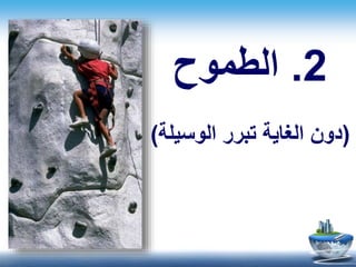 2.‫الطموح‬
(‫الوسيلة‬ ‫تبرر‬ ‫الغاية‬ ‫دون‬)
 