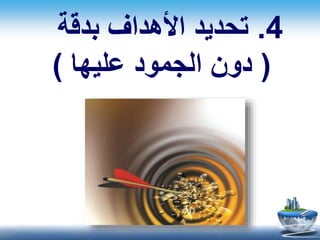 4.‫بدقة‬ ‫األهداف‬ ‫تحديد‬
(‫عليها‬ ‫الجمود‬ ‫دون‬)
 