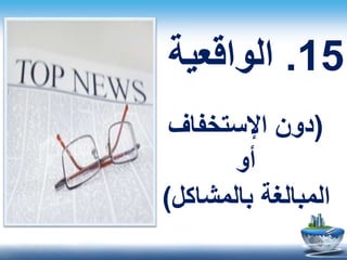 15.‫الواقعية‬
(‫اإلستخفاف‬ ‫دون‬
‫أو‬
‫بالمشاكل‬ ‫المبالغة‬)
 
