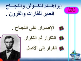 ً‫ا‬‫ثالث‬
‫اااااح‬‫ا‬‫والنج‬ ‫ااااولن‬‫ا‬‫لنك‬ ‫ااااام‬‫ا‬‫إبراه‬
‫والقرون‬ ‫للقارات‬ ‫العابر‬.
‫النجـاح‬ ‫على‬ ‫اإلصـرار‬.
‫ثم‬ ‫التكرار‬‫التكرار‬.
‫إلى‬ ‫الفرار‬‫األصل‬.
 