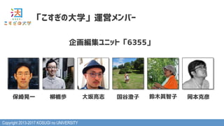 Copyright 2013-2017 KOSUGI no UNIVERSITY
「こすぎの大学」運営メンバー
企画編集ユニット「6355」
保崎晃一 大坂亮志柳橋歩 国谷澄子 岡本克彦鈴木眞智子
 