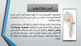 ‫الوعلم‬ ‫اط‬ ‫مم‬
‫و‬ ‫على‬ ‫اليدرة‬ ‫لديهم‬ ‫يكىن‬ ‫ن‬ ‫يج‬ ‫الوعليميىن‬ ‫المصممىن‬‫حديد‬
‫الوعل‬ ‫ا‬ ‫البيئ‬ ‫ميم‬ ‫وص‬ ‫أ‬ ‫ر‬ ‫ي‬ ‫وعلم‬ ‫لل‬ ‫ا‬ ‫المخولف‬ ‫األمماط‬‫ا‬ ‫يمي‬
‫جفاعليا‬ ‫نكفاءة‬.
‫ي‬ ‫جالو‬ ‫وخدام‬ ‫االس‬ ‫ائعا‬ ‫ش‬ ‫م‬ّ‫وعل‬ ‫لل‬ ‫اال‬ ‫ج‬ ‫ا‬ ‫ث‬ ‫ث‬ ‫ا‬ ‫هن‬ ‫جعاية‬
‫وعلم‬ ‫لل‬ ‫دية‬ ‫ح‬ ‫اط‬ ‫مم‬ ‫ثا‬ ‫ث‬ ‫للى‬ ‫رع‬ ‫و‬:‫ووجدانيـة‬ ‫معرفيـة‬
‫حركية‬ ‫ونفس‬.‫ه‬ ‫م‬ّ‫وعل‬ ‫ال‬ ‫اال‬ ‫ج‬ ‫ف‬ ‫ل‬ ‫ا‬ ‫ئي‬ ‫ال‬ ‫ة‬ ‫الفك‬ ‫ج‬‫ي‬
‫أن‬‫لا‬ ‫وص‬ ‫لا‬ ‫سل‬ ‫ي‬ ‫ف‬ ‫ه‬ ‫جقياس‬ ‫ه‬ ‫ونظيم‬ ‫ي‬ ‫يمك‬ ‫م‬ّ‫الوعل‬‫ي‬
‫ج‬ ‫ارا‬ ‫ه‬ ‫ج‬ ‫سلىليا‬ ‫ي‬ ‫على‬ ‫وى‬ ‫للى‬ ‫ودن‬ ‫وى‬
‫عارل‬.
 