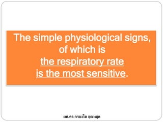 The simple physiological signs,
of which is
the respiratory rate
is the most sensitive.
ผศ.ดร.กรองได อุณหสูต
 