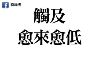 觸及

愈來愈低
粉絲團
 