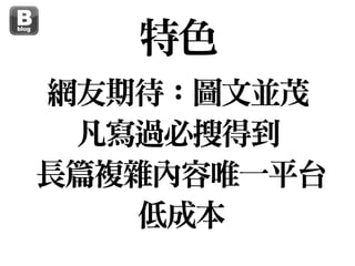 網友期待：圖文並茂

凡寫過必搜得到

長篇複雜內容唯一平台

低成本
特色
 