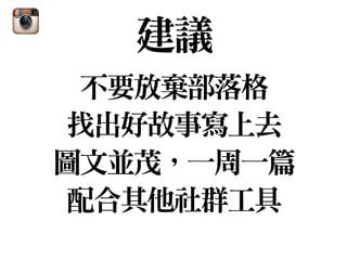 建議
不要放棄部落格

找出好故事寫上去

圖文並茂，一周一篇

配合其他社群工具
 
