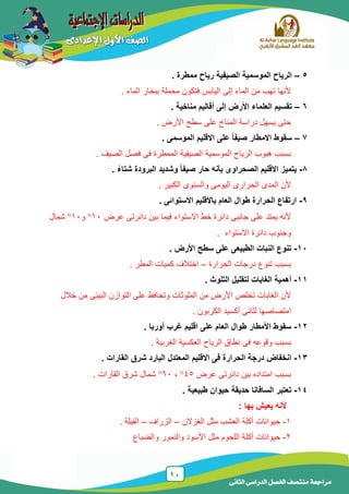 11
‫الدراسى‬ ‫الفصل‬ ‫منتصف‬ ‫مراجعة‬‫الثانى‬
5–‫ممطرة‬ ‫رياح‬ ‫الصيفية‬ ‫الموسمية‬ ‫الرياح‬.
‫إلى‬ ‫الماء‬ ‫من‬ ‫تهب‬ ‫ألنها‬. ‫الماء‬ ‫ببخار‬ ‫محملة‬ ‫فتكون‬ ‫الٌابس‬
6–‫مناخية‬ ‫أقاليم‬ ‫إلى‬ ‫األرض‬ ‫العلماء‬ ‫تقسيم‬.
. ‫األرض‬ ‫سطح‬ ‫على‬ ‫المناخ‬ ‫دراسة‬ ‫ٌسهل‬ ‫حتى‬
7–. ‫الموسمى‬ ‫االقليم‬ ‫على‬ ً‫ا‬‫صيف‬ ‫االمطار‬ ‫سقوط‬
. ‫الصٌف‬ ‫فصل‬ ‫فى‬ ‫الممطرة‬ ‫الصٌفٌة‬ ‫الموسمٌة‬ ‫الرٌاح‬ ‫هبوب‬ ‫بسبب‬
8-‫حار‬ ‫بأنه‬ ‫الصحراوى‬ ‫االقليم‬ ‫يتميز‬. ً‫ء‬‫شتا‬ ‫البرودة‬ ‫وشديد‬ ً‫ا‬‫صيف‬
. ‫الكبٌر‬ ‫والسنوى‬ ‫الٌومى‬ ‫الحرارى‬ ‫المدى‬ ‫ألن‬
9-. ‫االستوائى‬ ‫باالقليم‬ ‫العام‬ ‫طوال‬ ‫الحرارة‬ ‫ارتفاع‬
‫عرض‬ ‫دائرتى‬ ‫بٌن‬ ‫فٌما‬ ‫االستواء‬ ‫خط‬ ‫دائرة‬ ‫جانبى‬ ‫على‬ ‫ٌمتد‬ ‫ألنه‬11‫و‬11‫شمال‬
. ‫االستواء‬ ‫دائرة‬ ‫وجنوب‬
11-. ‫األرض‬ ‫سطح‬ ‫على‬ ‫الطبيعى‬ ‫النبات‬ ‫تنوع‬
‫الحرارة‬ ‫درجات‬ ‫تنوع‬ ‫بسبب‬–. ‫المطر‬ ‫كمٌات‬ ‫اختالف‬
11-. ‫التلوث‬ ‫لتقليل‬ ‫الغابات‬ ‫أهمية‬
‫خالل‬ ‫من‬ ‫البٌئى‬ ‫التوازن‬ ‫على‬ ‫وتحافظ‬ ‫الملوثات‬ ‫من‬ ‫األرض‬ ‫تخلص‬ ‫الغابات‬ ‫ألن‬
‫ا‬. ‫الكربون‬ ‫أكسٌد‬ ‫لثانى‬ ‫متصاصها‬
12-‫على‬ ‫العام‬ ‫طوال‬ ‫األمطار‬ ‫سقوط‬‫اقليم‬‫أوربا‬ ‫غرب‬.
‫نطاق‬ ‫فى‬ ‫وقوعه‬ ‫بسبب‬ٌ‫العكس‬ ‫الرٌاح‬‫ة‬. ‫الغربٌة‬
13-‫االقليم‬ ‫فى‬ ‫الحرارة‬ ‫درجة‬ ‫انخفاض‬‫القارات‬ ‫شرق‬ ‫البارد‬ ‫المعتدل‬.
‫عرض‬ ‫دائرتى‬ ‫بٌن‬ ‫امتداده‬ ‫بسبب‬45,61. ‫القارات‬ ‫شرق‬ ‫شمال‬
14-. ‫طبيعية‬ ‫حيوان‬ ‫حديقة‬ ‫السافانا‬ ‫تعتبر‬
: ‫بها‬ ‫يعيش‬ ‫ألنه‬
1-‫الغزالن‬ ‫مثل‬ ‫العشب‬ ‫أكلة‬ ‫حٌوانات‬–‫الزراف‬–. ‫الفٌلة‬
2-‫والضباع‬ ‫والنمور‬ ‫األسود‬ ‫مثل‬ ‫اللحوم‬ ‫أكلة‬ ‫حٌوانات‬
 