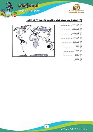 4
‫الدراسى‬ ‫الفصل‬ ‫منتصف‬ ‫مراجعة‬‫الثانى‬
(3: ‫اآلتية‬ ‫األرقام‬ ‫عليه‬ ‫تدل‬ ‫ما‬ ‫اكتب‬ ، ‫للعالم‬ ‫صماء‬ ‫خريطة‬ ‫أمامك‬ )
1‫مناخى‬ ‫إقلٌم‬ )..............
2‫مناخى‬ ‫إقلٌم‬ )..............
3‫مناخى‬ ‫إقلٌم‬ )..............
4‫مناخى‬ ‫إقلٌم‬ )..............
5‫نباتى‬ ‫إقلٌم‬ )..............
6‫غابات‬ )..............
7‫غابات‬ )..............
8‫حشائش‬ )..............
9‫حشائش‬ )..............
9
6
 