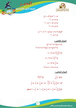 6
‫الدراسى‬ ‫الفصل‬ ‫منتصف‬ ‫مراجعة‬‫الثانى‬
=2
11( ×53-8)
=45×2
11
=4,5×11×2
11
=4,5×8
11
3)(3,8÷1,2( × )8
11÷6
11)
=2×2
11
‫السؤال‬‫الخامس‬:
1)3[ +5+2×2]
=3[ +5+4= ]3+2=12
2)
5+2×5
4+1
+25-5
=
5+11
5
+25-5
=
15
5
+25-5
=3+25-5=23
‫السؤال‬‫السادس‬:
1)±
‫د‬
4
4
11‫هـ‬
2)
5‫ص‬ ‫س‬
6
3)1×(
1
4
)
5
×
25
4
=1×
4
25
×
5
2
=
2
5
4)(
1
3
)
2
+
8
2
-1=
1
2
+
8
2
-1=
2
2
-1‫صفر‬ =
 