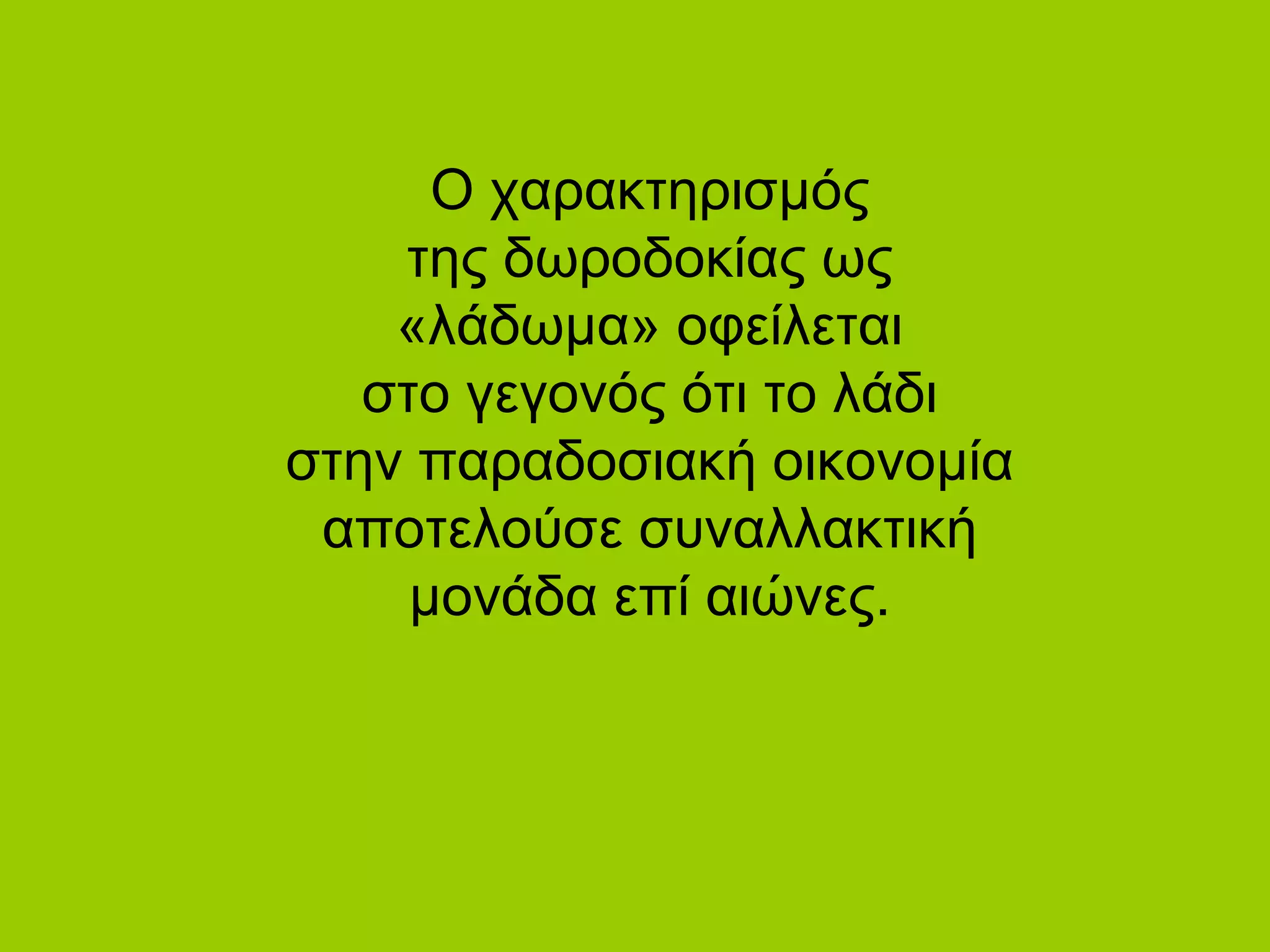 Ο χαρακτηρισμός
της δωροδοκίας ως
«λάδωμα» οφείλεται
στο γεγονός ότι το λάδι
στην παραδοσιακή οικονομία
αποτελούσε συναλλακτική
μονάδα επί αιώνες.
 