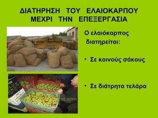 ΔΙΑΤΗΡΗΣΗ ΤΟΥ ΕΛΑΙΟΚΑΡΠΟΥ
ΜΕΧΡΙ ΤΗΝ ΕΠΕΞΕΡΓΑΣΙΑ
Ο ελαιόκαρπος
διατηρείται:
• Σε κοινούς σάκους
• Σε διάτρητα τελάρα
 