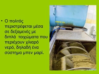 • Ο πολτός
περιστρέφεται μέσα
σε δεξαμενές με
διπλά τοιχώματα που
περιέχουν χλιαρό
νερό, δηλαδή ένα
σύστημα μπεν μαρί.
 