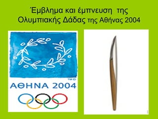 Έμβλημα και έμπνευση της
Ολυμπιακής Δάδας της Αθήνας 2004
 