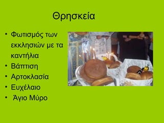 Θρησκεία
• Φωτισμός των
εκκλησιών με τα
καντήλια
• Βάπτιση
• Αρτοκλασία
• Ευχέλαιο
• Άγιο Μύρο
 