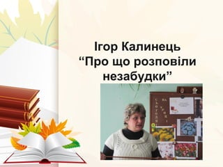 Ігор КалинецьІгор Калинець
““Про що розповілиПро що розповіли
незабудки”незабудки”
Ігор Калинець
“Про що розповіли
незабудки”
 