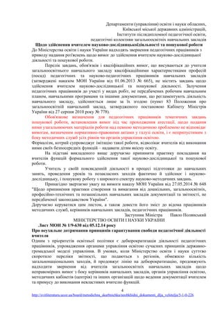 Департаменти (управління) освіти і науки обласних,
Київської міської державних адміністрацій,
Інститути післядипломної педагогічної освіти,
педагогічні колективи загальноосвітніх навчальних закладів
Щодо здійснення вчителем науково-дослідницькоїдіяльності та пошукової роботи
До Міністерства освіти і науки України надходять звернення педагогічних працівників з
приводу надання роз'яснень щодо вимог до здійснення вчителем науково-дослідницької
діяльності та пошукової роботи.
Перелік завдань, обов'язків і кваліфікаційних вимог, що висуваються до учителя
загальноосвітнього навчального закладу кваліфікаційними характеристиками професій
(посад) педагогічних та науково-педагогічних працівників навчальних закладів
(затверджені наказом МОН України від 01.06.2013 № 665), не містить завдань щодо
здійснення вчителем науково-дослідницької та пошукової діяльності. Залучення
педагогічних працівників до участі у видах робіт, не передбачених робочим навчальним
планом, навчальними програмами та іншими документами, що регламентують діяльність
навчального закладу, здійснюється лише за їх згодою (пункт 83 Положення про
загальноосвітній навчальний заклад, затвердженого постановою Кабінету Міністрів
України від 27 серпня 2010 року № 778).
Обов'язкове визначення для педагогічних працівників тематичних завдань
пошукової роботи, встановлення вимог під час проходження атестації, щодо подання
ними узагальнюючих матеріалів роботи над певною методичною проблемою не відповідає
вимогам, визначеним нормативно-правовими актами у галузі освіти, і є неприпустимим з
боку методичних служб усіх рівнів чи органів управління освітою.
Формалізм, котрий супроводжує імітацію такої роботи, відволікає вчителів від виконання
ними своїх безпосередніх функцій – надавати дітям якісну освіту.
На підставі викладеного вище доручаємо припинити практику покладання на
вчителів функцій формального здійснення такої науково-дослідницької та пошукової
роботи.
Учитель у своїй повсякденній діяльності в процесі підготовки до навчальних
занять, проведення уроків та позакласних заходів фактично й здійснює і науково-
дослідницьку, і пошукову роботу з широкого спектру науково-методичних завдань.
Принагідно звертаємо увагу на вимоги наказу МОН України від 27.05.2014 № 648
"Щодо припинення практики створення та вимагання від дошкільних, загальноосвітніх,
професійно-технічних та позашкільних навчальних закладів документації та звітності, не
передбаченої законодавством України".
Доручаємо керуватися цим листом, а також довести його зміст до відома працівників
методичних служб, керівників навчальних закладів, педагогічних працівників.
Заступник Міністра Павло Полянський
MIHICTEPCTBО ОСВІТИ І НАУКИ УКРАІНИ
Лист МОН № 1/9-630 від 05.12.14 року
Про неухильне дотримання принципів гарантування свободи педагогічної діяльності
вчителя
Одним з пріоритетів освітньої політики є дебюрократизація діяльності педагогічних
працівників, упровадження органами управління освітою сучасних принципів державно-
громадської моделі управління. В умовах, коли Міністерство освіти і науки суттєво
скоротило переліки звітності, що подаються з регіонів, обмежило кількість
загальнонаціональних заходів, й продовжує лінію на дебюрократизацію, продовжують
надходити звернення від вчителів загальноосвітніх навчальних закладів щодо
неправомірних вимог з боку керівників навчальних закладів, органів управління освітою,
методичних кабінетів (центрів) та інших організацій щодо ведення документації вчителем
та примусу до виконання невластивих вчителю функцій.
4
http://svitliteraturu.ucoz.ua/board/metodichna_skarbnichka/neobkhidni_dokumenti_dlja_vchitelja/5-1-0-226
 