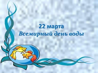 22 марта
Всемирный день воды
 