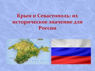 Крым и Севастополь: их
историческое значение для
России
 