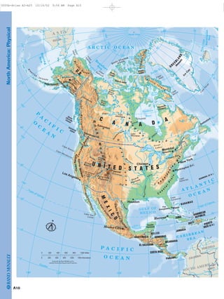 Mt. Whitney14,494 Ft.4,418m
M
t. Logan
19,551
Ft.
5,959m
M
t. M
cKinley
20,320
Ft.
6,194m
RockyMountains
Alaska Ra
nge
SierraMadreOrienta
l
SierraMadre
Occidental
A
p
p
a
la
c
h
ia
n
M
ts.
SierraNevada
CoastRanges
Cascade
Range
CoastMountains
Brooks
R
a n g e
Ice
Cap
G
re
atPlains
C
a
n
a
d
i
a
n
S
h i e l d
C
o
a
s
ta
l
P
lain
The
Everglades
PlateauOzark
ColoradoPlateau
GreatBasin
Péninsule
d'Ungava
Yucatán
Peninsula
BajaCalifornia
Alaska Peninsula
QueenCharlotte
Islands
VancouverIsland
Point
Hope
Point
Barrow
Cape
Adair
Cape
Mercy
Cape
Canaveral
Cape Cod
Cape
Hatteras
Cape BlancoCape Mendocino
Cabo San
Lucas
Bathurst
Cape
Cape
Farvel
Gulf of
Campeche
Foxe
Basin
James
Bay
Niagara Falls
Alb
a
ny
Kuskokwim
Snake
Red
M
issouri
Lake
Athabasca
Great
Lakes
Norwegian
Sea
U N I T E D S T A T E S
GRE
ENLAND
U.S.
M
EX
IC
O
C
A N A D
A
BELIZE
CUBA
EL SALVADOR
GUATEMALA
HAITI
JAMAICA
NICARAGUA
DOMINICAN
REPUBLIC
BAHAMAS
COSTA RICA
PANAMA
HONDURAS
ICELAND
PUERTO
RICO (U.S.)
(
Denmark)
BERMUDA (U.K.)
COLOMBIA
VENEZUELA
BRAZIL
RUSSIA
EllesmereIsland
B a f f i n
I s l a
n
d
Ale
u
t i a n
I s l a n d s
Queen Elizabeth
Islands
Newfoundland
Devon
Island
Victoria Island
BanksIsland
St.
Lawrence
Y
ukon
C
o
lorado
GreatBearLakeMackenzie
GreatSlaveLake
Peace Saskat
chewan
Nelson
Lake
Winnipeg
C
o
lumbia
GreatSalt
Lake
LakeMichigan
Arkansas
Mississippi
Rio
Gra
nde
Lago de
Nicaragua
Lake Superior
Lak
e
Huron
LakeErie
L.Ontario
O
hio
Bering
Sea
B
eaufort
Sea
A R C T I C O C E A N
P
A
C
I
F
I C
O
C
E
A
N
A T L A N T I C
O C E A N
C A R I B B E A N
S E A
P A C I F I C
O C E A N
GULF OF
MEXICO
Baffin Bay
G
ulf of Alaska
Bering Str
ait
Gulf of
St. Lawrence
Golfo
de
Panamá
Bay
Hudson
Prudhoe
B
ay
Gulf
of
California
Tropic of Cancer
North Pole
ArcticCircle
Equator
ArcticCircle
Tropic of Cancer
SOUTH AMERICA
A S I A
Churchill
Whitehorse
Edmonton
Vancouver
Denver
Miami
Ottawa
Washington D.C.
Anchorage
Los Angeles
Mexico City
Havana
Chicago
Montréal
New York
Houston
60˚ 70˚
170˚
80˚ 70˚80˚
120˚ 110˚130˚ 90˚ 80˚ 70˚100˚
140˚
150˚
160˚
10˚
50˚
30˚
40˚
170˚
40˚
20˚
10˚
30˚
50˚
60˚
0˚10˚20˚30˚
40˚
50˚
180˚
160˚
140˚
120˚ 100˚
60˚
40˚
0˚
0˚
0˚
180˚
20˚
400 1000 Miles8000 200 600
900 12000 300 600 1500 Kilometers
N
Lambert Azimuthal Equal Area Projection
Copyright by Rand McNally & Co.
A10
NorthAmerica:Physical
0005b-Atlas A2-A25 10/16/02 9:56 AM Page A10
Page 11 of 26
 
