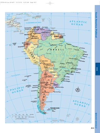 Tierra del
Fuego
East
Falkland
Chiloé
Archipiélago de
los Chonos
West
Falkland
SouthGeorgia(U.K.)
SouthSandwichIslands(U.K.)
Le
sserAntilles
Galapagos
Islands
(Ec.)
Isla San Felix
(Chile)
Isla San Ambrosio
(Chile)
Archipiélago
Juan Fernández
(Chile)
South Shetland
Islands (U.K.)
South OrkneyIslands (U.K.)
Magdalena
Japurá
N
egro
Putumayo
U
c
ayali
M
a
deira
Juruá
Amazon
Ta
pa
jós
P
ara
ná
Orinoco
Lake
Titicaca
Amazon
Paraná
Tocantin
s
A T L A N T I CO C E A N
C A R I B B E A N S E A
A T L A N T I C
O C E A N
D r a k e P a s s a g e
Strait of Magellan
GULF
OF
MEXICO
Río de la Plata
Tropic of Capricorn
Equator
NORTH AMERICA
O C E A NP A C I F I C
MEXICO
BELIZE
GUATEMALA
EL SALVADOR
HONDURAS
NICARAGUA
COSTA RICA
PANAMA
JAMAICA
C U B A
HAITI
DOMINICAN
REPUBLIC
TRINIDAD AND
TOBAGO
PUERTO
RICO
(U.S.)
ARGENT
I
N
A
CHILEC O L O M B I A
V E N E Z U E L A
GUYANA
SURINAME FRENCH
GUIANA
B R A Z I L
ECUADOR
B O L I V I A
PARAGUAY
URUGUAY
FALKLAND ISLANDS
(U.K.)
P
E
R
U
Montevideo
Caracas
Paramaribo
Cayenne
Asunción
La Paz
Lima
Quito
Brasília
Buenos Aires
Sucre
Bogotá
Georgetown
Santiago
Havana
Imperatriz
Macapá
Santarém
Montes Claros
Vitória
Pôrto Velho
Iquitos
Chiclayo
Trujillo
Cusco
Arequipa
Antofagasta
Mendoza
Comodoro Rivadavia
Punta Arenas
Valparaíso
Santa Fe
Santa Cruz
La Plata
San Miguel
de Tucumán
Concepción
Bahía Blanca Mar del Plata
Feira de Santana
Uberlândia
Cuiabá
Goiânia
Aracaju
Fortaleza
Natal
Teresina
Cúcuta
Barquisimeto
Barranquilla
Cartagena
Bucaramanga
Valencia
Ciudad Guayana
São Luis
Maceió
Campinas
Caxias do Sul
Campo Grande
Cochabamba
Salta
Pôrto Alegre
Medellín
Manaus
Cali
Guayaquil
Salvador
Córdoba
Maracaibo
Rosario
Belo Horizonte
Recife
São Paulo
Curitiba
Belém
Rio de Janeiro
90˚
20˚
10˚
10˚
20˚
30˚
40˚
50˚
80˚ 70˚ 60˚ 50˚ 40˚
20˚
10˚
0˚
10˚
20˚
30˚
40˚
50˚
60˚ 80˚90˚ 70˚ 60˚ 50˚ 40˚ 30˚ 20˚100˚110˚ 10˚
0˚
100˚
Lambert Azimuthal Equal Area Projection
Copyright by Rand McNally & Co.
400 1000 Miles8000 200 600
900 12000 300 600 1500 Kilometers
N
A13
ATLAS
SouthAmerica:Political
0005b-Atlas A2-A25 10/16/02 9:56 AM Page A13
Page 14 of 26
 
