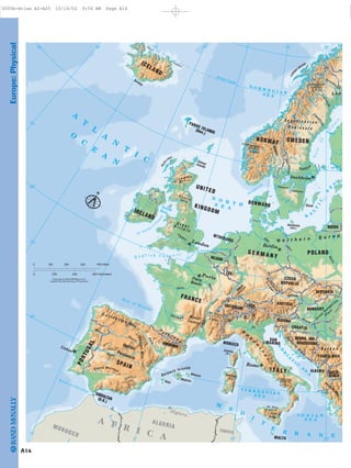 L a p
G
reat
H
ungarian
P
lain
B
ohem
ian
Forest
N o r t h e r n E u r o p
B
lack
Forest
Paris
Basin
Galdhøpiggen8,100 Ft.2,469m
Mt. Blanc15,771 Ft.4,808m
Vesuvius
4,190 Ft.
1,277m
Kebnekaise
6,926 Ft.
2,111m
Mt. Etna
10,902 Ft.
3.323m
CheviotHills
M t s .
G
r a m p i a n
A
l p s
P
y r e n e e
s
Central
Massif
Sierra Morena
Pindu
s
M
ts.
C a n t a b r i a n
M t s .
IberianMts.
A
p
e
n
n
in
e
s
D
inaric
A
lps
Jura
S c a n d i n a v i a n
P e n i n s u l a
Iberian
Peninsula
B a l k a n
Fontur
Horn
Minorca
MajorcaIbiza
Bornholm
(Den.)
Öland
Lofot
en Islands
B r i t a i n
G r e a t
OrkneyIslands
Hebri
des
Surtsey
Sicily
Sardinia
(It.)
Corsica
(Fr.)
Balearic Islands
Douro
Dordogne
S
aone
Glåma
Klarälven
Dalälve
n
Um
e
ä
lvenLu
l
eålve
n
T
orneä
lv
en
Drava
Tham
es
Loire
Duero
Danube
Wisla
Po
Rhine
BELGIUM
POLAND
UNITED
KINGDOM
G E R M A N Y
IRELAND
ANDORRA
AUSTRIA
CROATIA
CZECH
REPUBLIC
LUX.
MONACO
SLOVAKIA
SLOVENIA
SWITZERLAND
MALTA
PORTUGAL
SAN
MARINO
MACE-
DONIA
DENMARK
NETHERLANDS
RUSSIA
LIECH.
BOSNIA AND
HERZEGOVINA
ALBANIA
SWEDEN
I TA LY
FRANCE
ICELAND
SPAIN
HUNGARY
YUGOSLAVIA
NORWAY
FAROE ISLANDS
(Den.)
GIBRALTAR(U.K.)
Vättern
Vänern
Seine
Ebro
Rh
ône
O
d
er
E
lbe
Tagus
B
A
L
T
IC
S
E
A
S E A
I O N I A N
A
D
R
I
A
T
I C
S
E
A
T Y R R H E N I A NS E A
N O R T HS E AIrishSea
A
T
L
A
N
T
I
C
O
C
E
A
N
N O R W E G I A NS E A
M
E
D
I
T
E
R R A N E
E n g l i s h C h a n n e l
St. George's
C
hannel
Gulf
of
B
oth
n
ia
Skagerrak
Str
a it of Dover
Bay of Biscay
Strait of Gibraltar
Arctic Circle
TUNISIA
ALGERIAMOROCCO
A F R I C A
Stockholm
London
Paris
Berlin
Algiers
Lisbon
Rome
30˚ 20˚ 10˚ 10˚0˚
20˚0˚ 10˚
10˚
40˚
60˚
30˚
20˚
20˚
50˚
Copyright by Rand McNally & Co.
Lambert Conformal Conic Projection
.
4000 200 600 Kilometers
200 300 400 Miles0 100
N
A14
Europe:Physical
0005b-Atlas A2-A25 10/16/02 9:56 AM Page A14
Page 15 of 26
 