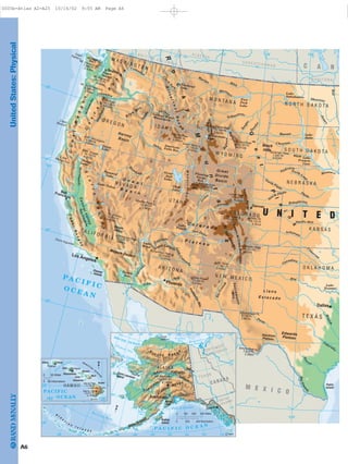 UnitedStates:Physical
A6
Granite Peak12,799 Ft.3,901m
Mt. Hood11,239 Ft.3,426m
Mt. Saint Helens8,364 Ft.2,549m
Baldy Peak11,404 Ft.3,476m
Grand Teton13,770 Ft4,197m
Harney Peak
7,242 Ft.
2,207m
Kings Peak13,528 Ft.4,123m
Mt. Shasta14,162 Ft.4,317m
Wheeler Peak13,064 Ft.3,982m
Emory Peak
7,825 Ft.
2,385m
Telescope Peak
11,050 Ft.3,368m
Mt. McLoughlin
9,495 Ft.2,894m
Borah Peak12,662 Ft.3,859m
Wheeler Peak13,161 Ft.
4,011m
Pikes Pk.
14,110 Ft.
4,301m
Mt. Taylor11,301 Ft.3,445m
Humphreys Peak12,633 Ft.3,851m
Mt. Rainier14,410 Ft.4,392m
Mt. Olympus7,965 Ft.2,428m
Cloud Peak
13,167 Ft.4,013m
Longs Peak
14,255 Ft.
4,345m
Mt. Elbert
14,433 Ft.
4,399m
Mt. Whitney14,494 Ft.4,418m
Guadalupe Pk.8,749 Ft.
2,667m
R
o
c
k
y
M
o
u
n
t
a
ins
S
ie
rra
Nevada
C
a
s
c
a
d
e
R
a
n
g
e
BitterrootRang
e
Salmon RiverMountains
WasatchRange
Coast
Ranges
Sacramento
PeloncilloMts.
Mts.
CoastRanges
Blue
M
ts.
SanJuanMts.
Uinta
Mts.
Absaroka
Range
BighornMts.
FrontRange
SangredeCristoMountains
OlympicMts.
G r e a t
B a s i n
Black
Hills
Harney
Basin
CentralValley
Death
Valley
Mojave Desert
Grand Canyon
C o l o r a d o
P l a t e a u
Great
Divide
Basin
G
rea
t
P
l
a
i
n
s
Edwards
Plateau
Stockton
Plateau
L l a n o
E s t a c a d o
Point Arguello
CapeMendocino
CapeFlattery
CapeBlanco
Willamette
Deschutes
Utah
Lake
Bighorn
Marias
T
ongue
White
Lake
Sakakawea
Missouri
Brazos
Sheyenne
Red
Moreau
Cheyenne
North Loup
C
i
m
arron
FlamingGorge
Res.
Clark
F
ork
PugetSound
San Juan
ChannelIslands
Padre
IslandM E X I C O
C A N
U N I T E D
P A C I F I CO C E A N
W A S H I N G T O N
I D A H O
W Y O M I N G
O R E G O N
M O N T A N A
C A L I F O R N I A
N E V A D A
U T A H
A R I Z O N A
K A N S A S
C O L O R A D O
O K L A H O M A
N E W M E X I C O
N E B R A S K A
N O R T H D A K O T A
S O U T H D A K O T A
T E X A S
M A N I T O B A
S A S K A T C H E W A N
B R I T I S H C O L U M B I A
A L B E R T A
Tropic of Cancer
Gulf
of
California
RioGrande
Pecos
Colorado
Gila
Colora
d
o
SanJoaquin
Sacramento
Columbia
Snake
Salm
on
Colum
bia
Miss
ou
ri
Milk
Yellowstone
P
ow
d
e
r
Jam
es
Smoky Hill
Republican
Platte
North Platte
S
outh Platte
Niobrara
C
olorado
Gree
n
Sna
k
e
H
um
boldt
RioGrande
Colorad
o
Canadian
Red
LittleCol
ora
do
Salt
Lake
Mead
Salton
Sea
Lake Tahoe
PyramidLake
ShastaLake
GooseLake
Great
Salt
Lake
Lake
Powell
AmericanFalls Res.
FlatheadLake
Lake
Oahe
Lake
Francis
Case
Fort
Peck
Lake
YellowstoneLake
Lake
Texoma
Nue
ces
Arkansas
Seattle
SanFrancisco
Denver
Los Angeles
Phoenix
Dallas
125˚ 120˚
115˚
110˚50˚
105˚ 100˚
100˚105˚110˚115˚
45˚
35˚
30˚
40˚
25˚
125˚
120˚
Tanana
Yukon
Yukon
Kusko
k
w
im
Arctic Circle
Gulf of Alaska
Bristol
Bay
Bering Strait
Prudhoe
Bay
Alaska Peninsula
Kenai
Pen.
Mt. McKinley
20,320 Ft.
6,194m
Point
Barrow
A
l a s k a
R a n g e
B
r o o k s R a n g
e
Saint Lawrence
Island
Kodiak
Island
A
l e
u
t
i a n
I s l a n d s
P A C I F I C O C E A N
B e r i n g S e a
Chukchi Sea
Beaufort
ARCTIC OCEAN Sea
YUK ON
NORTHWEST
BRITISH
COLUMBIA
TERRITORIES
CANA DA
RUSSIA
ALAS KA
FairbanksNome
Juneau
Valdez
Anchorage
RMcN..C
N
170˚ 165˚ 160˚ 155˚ 150˚ 145˚ 140˚ 135˚ 130˚
125˚
175˚
65˚
70˚ 70˚
65˚
60˚
135˚140˚145˚150˚155˚160˚165˚
130˚
125˚
60˚
55˚
55˚
170˚175˚180˚
185˚
120˚
200 300 Miles0 100
0 200 400 Kilometers
K
a
uai Channel
Mauna Kea
13,796 Ft.
4,205m
Mauna Loa
13,679 Ft.
4,169m
H a w a i i a n
I s lan
ds
Hawaii
Maui
Oahu
Molokai
Lanai
Kahoolawe
KauaiNiihau
PACI FIC
OCE AN
Kalaheo
Hilo
Wahiawa
Honolulu
RMcN..C
N
0
0 50 Miles
50 Kilometers
155˚160˚
20˚ HAWAII
0005b-Atlas A2-A25 10/16/02 9:55 AM Page A6
Page 7 of 26
 