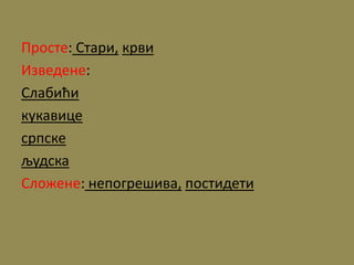 Просте: Стари, крви
Изведене:
Слабићи
кукавице
српске
људска
Сложене: непогрешива, постидети
 