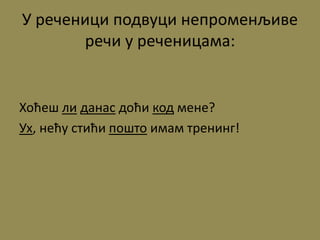 У реченици подвуци непроменљиве
речи у реченицама:
Хоћеш ли данас доћи код мене?
Ух, нећу стићи пошто имам тренинг!
 
