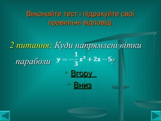 Виконайте тест і підрахуйте своїВиконайте тест і підрахуйте свої
.правильні відповіді.правильні відповіді
2 питання:2 питання: Куди напрямлені віткиКуди напрямлені вітки
параболипараболи ??
 ВгоруВгору
 ВнизВниз
 