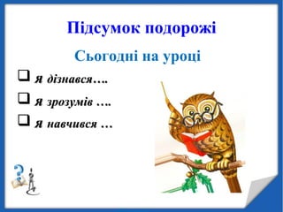 Підсумок подорожі
Сьогодні на уроці
 яя дізнався….дізнався….
 яя зрозумів ….зрозумів ….
 яя навчився …навчився …
 