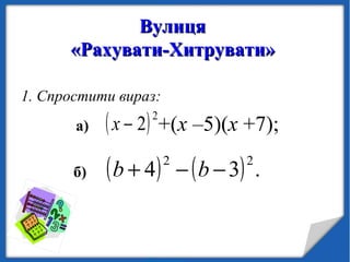 ВулицяВулиця
«Рахувати-Хитрувати»«Рахувати-Хитрувати»
1. Спростити вираз:
а) +(х –5)(х +7);
б)
( )2
2−х
( ) ( ) .34
22
−−+ bb
 