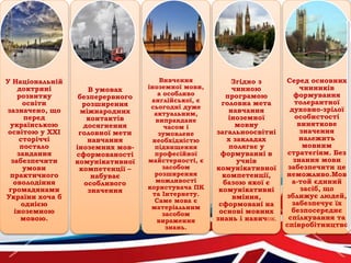 У Національній
доктрині
розвитку
освіти
зазначено, що
перед
українською
освітою у XXI
сторіччі
постало
завдання
забезпечити
умови
практичного
оволодіння
громадянами
України хоча б
однією
іноземною
мовою.
В умовах
безперервного
розширення
міжнародних
контактів
досягнення
головної мети
навчання
іноземних мов-
сформованості
комунікативної
компетенції –
набуває
особливого
значення
Вивчення
іноземної мови,
а особливо
англійської, є
сьогодні дуже
актуальним,
виправдане
часом і
зумовлене
необхідністю
підвищення
професійної
майстерності, є
засобом
розширення
можливості
користувача ПК
та Інтернету.
Саме мова є
матеріальним
засобом
вираження
знань.
Згідно з
чинною
програмою
головна мета
навчання
іноземної
мовиу
загальноосвітні
х закладах
полягає у
формуванні в
учнів
комунікативної
компетенції,
базою якої є
комунікативні
вміння,
сформовані на
основі мовних
знань і навичок.
Серед основних
чинників
формування
толерантної
духовно-зрілої
особистості
виняткове
значення
належить
мовним
стратегіям. Без
знання мови
забезпечити це
неможливо.Мов
а-той єдиний
засіб, що
зближує людей,
забезпечує їх
безпосереднє
спілкування та
співробітництво
.
 