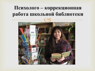 
Психолого – коррекционная
работа школьной библиотеки
 