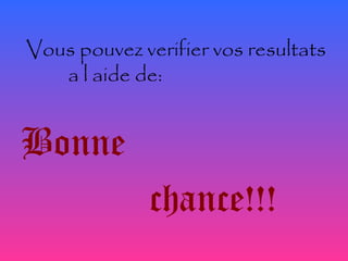 Vous pouvez verifier vos resultats
a l aide de:
Bonne
chance!!!
 