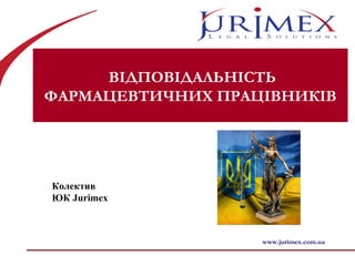 www.jurimex.com.ua
ВІДПОВІДАЛЬНІСТЬ
ФАРМАЦЕВТИЧНИХ ПРАЦІВНИКІВ
Колектив
ЮК Jurimex
 