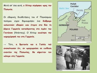 Ενθαρρυμένος από την επιτυχία του ο
Χίτλερ, προχώρησε αμέσως μετά στη
διάλυση της Τσεχοσλοβακίας. Το 1939 η
Βοημία προσαρτήθηκε από τη ναζιστική
Γερμανία και η Σλοβακία (Α.
Τσεχοσλοβακία) ανακηρύχθηκε
ανεξάρτητη αλλά υπό γερμανική
«προστασία» (γερμανικό προτεκτοράτο).
Παράλληλα,
 η Ιαπωνία είχε ξεκινήσει από το
1937 πόλεμο εναντίον της Κίνας,
 η φασιστική Ιταλία κατέλαβε την
Αλβανία το 1939Ιταλοί στρατιώτες στην Αλβανία, 1939
 