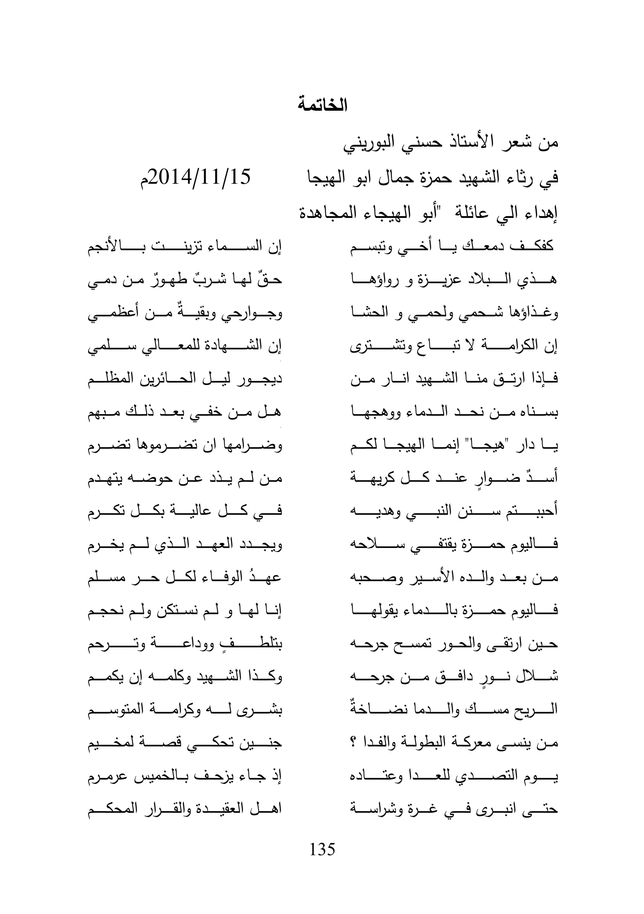 135
‫الخاتمة‬
‫األ‬ ‫شعر‬ ‫مف‬‫البور‬ ‫حسني‬ ‫ستاذ‬‫ي‬‫ني‬
‫ابو‬ ‫جماؿ‬ ‫ة‬‫ز‬‫حم‬ ‫الشييد‬ ‫ثاء‬‫ر‬ ‫في‬‫الييجا‬15/11/2014‫ـ‬
‫المجاىدة‬ ‫الييجاء‬ ‫"أبو‬ ‫عائمة‬ ‫الي‬ ‫إىداء‬
‫ػـ‬‫ػ‬‫ػ‬‫ػ‬‫ػ‬‫ػ‬‫ػ‬‫ػ‬‫س‬‫وتب‬ ‫ػي‬‫ػ‬‫ػ‬‫ػ‬‫ػ‬‫ػ‬‫ػ‬‫ػ‬‫خ‬‫أ‬ ‫ػا‬‫ػ‬‫ػ‬‫ػ‬‫ػ‬‫ػ‬‫ػ‬‫ػ‬‫ي‬ ‫ػؾ‬‫ػ‬‫ػ‬‫ػ‬‫ػ‬‫ػ‬‫ػ‬‫ػ‬‫ع‬‫دم‬ ‫ػؼ‬‫ػ‬‫ػ‬‫ػ‬‫ػ‬‫ػ‬‫ػ‬‫ػ‬‫ك‬‫كف‬‫ػاألنجـ‬‫ػ‬‫ػ‬‫ػ‬‫ػ‬‫ػ‬‫ػ‬‫ػ‬‫ػ‬‫ػ‬‫ػ‬‫ػ‬‫ػ‬‫ػ‬‫ػ‬‫ب‬ ‫ػت‬‫ػ‬‫ػ‬‫ػ‬‫ػ‬‫ػ‬‫ػ‬‫ػ‬‫ػ‬‫ػ‬‫ػ‬‫ػ‬‫ػ‬‫ػ‬‫ػ‬‫ن‬‫ي‬‫ز‬‫ت‬ ‫ػماء‬‫ػ‬‫ػ‬‫ػ‬‫ػ‬‫ػ‬‫ػ‬‫ػ‬‫ػ‬‫ػ‬‫ػ‬‫ػ‬‫ػ‬‫ػ‬‫ػ‬‫س‬‫ال‬ ‫إف‬
‫ػا‬‫ػ‬‫ػ‬‫ػ‬‫ػ‬‫ػ‬‫ػ‬‫ػ‬‫ػ‬‫ػ‬‫ػ‬‫ى‬‫اؤ‬‫و‬‫ر‬ ‫و‬ ‫ة‬‫ز‬‫ػ‬‫ػ‬‫ػ‬‫ػ‬‫ػ‬‫ػ‬‫ػ‬‫ػ‬‫ػ‬‫ػ‬‫ػ‬‫ي‬‫ز‬‫ع‬ ‫ػببلد‬‫ػ‬‫ػ‬‫ػ‬‫ػ‬‫ػ‬‫ػ‬‫ػ‬‫ػ‬‫ػ‬‫ػ‬‫ل‬‫ا‬ ‫ػذي‬‫ػ‬‫ػ‬‫ػ‬‫ػ‬‫ػ‬‫ػ‬‫ػ‬‫ػ‬‫ػ‬‫ػ‬‫ى‬‫ػي‬‫ػ‬‫ػ‬‫ػ‬‫م‬‫د‬ ‫ػف‬‫ػ‬‫ػ‬‫ػ‬‫م‬ ٌ‫ػور‬‫ػ‬‫ػ‬‫ػ‬‫ي‬‫ط‬ ٌ‫ػرب‬‫ػ‬‫ػ‬‫ػ‬‫ش‬ ‫ػا‬‫ػ‬‫ػ‬‫ػ‬‫ي‬‫ل‬ ٌ‫ػؽ‬‫ػ‬‫ػ‬‫ػ‬‫ح‬
‫ػا‬‫ػ‬‫ػ‬‫ػ‬‫ػ‬‫ش‬‫الح‬ ‫و‬ ‫ػي‬‫ػ‬‫ػ‬‫ػ‬‫ػ‬‫م‬‫ولح‬ ‫ػحمي‬‫ػ‬‫ػ‬‫ػ‬‫ػ‬‫ش‬ ‫ػذاؤىا‬‫ػ‬‫ػ‬‫ػ‬‫ػ‬‫غ‬‫و‬‫ػي‬‫ػ‬‫ػ‬‫ػ‬‫ػ‬‫ػ‬‫ػ‬‫ػ‬‫م‬‫أعظ‬ ‫ػف‬‫ػ‬‫ػ‬‫ػ‬‫ػ‬‫ػ‬‫ػ‬‫ػ‬‫م‬ ٌ‫ة‬‫ػ‬‫ػ‬‫ػ‬‫ػ‬‫ػ‬‫ػ‬‫ػ‬‫ػ‬‫ي‬‫وبق‬ ‫حي‬‫ار‬‫و‬‫ػ‬‫ػ‬‫ػ‬‫ػ‬‫ػ‬‫ػ‬‫ػ‬‫ػ‬‫ج‬‫و‬
‫ػاع‬‫ػ‬‫ػ‬‫ػ‬‫ػ‬‫ػ‬‫ػ‬‫ػ‬‫ػ‬‫ػ‬‫ػ‬‫ػ‬‫ػ‬‫ػ‬‫ػ‬‫ب‬‫ت‬ ‫ال‬ ‫ػة‬‫ػ‬‫ػ‬‫ػ‬‫ػ‬‫ػ‬‫ػ‬‫ػ‬‫ػ‬‫ػ‬‫ػ‬‫ػ‬‫ػ‬‫ػ‬‫ػ‬‫م‬‫ا‬‫ر‬‫الك‬ ‫إف‬‫ى‬‫ػتر‬‫ػ‬‫ػ‬‫ػ‬‫ػ‬‫ػ‬‫ػ‬‫ػ‬‫ػ‬‫ػ‬‫ػ‬‫ػ‬‫ػ‬‫ػ‬‫ػ‬‫ش‬‫وت‬‫ػممي‬‫ػ‬‫ػ‬‫ػ‬‫ػ‬‫ػ‬‫ػ‬‫ػ‬‫ػ‬‫ػ‬‫ػ‬‫ػ‬‫ػ‬‫س‬ ‫ػالي‬‫ػ‬‫ػ‬‫ػ‬‫ػ‬‫ػ‬‫ػ‬‫ػ‬‫ػ‬‫ػ‬‫ػ‬‫ػ‬‫ػ‬‫ع‬‫لمم‬ ‫ػيادة‬‫ػ‬‫ػ‬‫ػ‬‫ػ‬‫ػ‬‫ػ‬‫ػ‬‫ػ‬‫ػ‬‫ػ‬‫ػ‬‫ػ‬‫ش‬‫ال‬ ‫إف‬
‫ج‬
‫ػف‬‫ػ‬‫ػ‬‫ػ‬‫ػ‬‫ػ‬‫م‬ ‫ػار‬‫ػ‬‫ػ‬‫ػ‬‫ػ‬‫ػ‬‫ن‬‫ا‬ ‫ػييد‬‫ػ‬‫ػ‬‫ػ‬‫ػ‬‫ػ‬‫ش‬‫ال‬ ‫ػا‬‫ػ‬‫ػ‬‫ػ‬‫ػ‬‫ػ‬‫ن‬‫م‬ ‫ػؽ‬‫ػ‬‫ػ‬‫ػ‬‫ػ‬‫ػ‬‫ت‬‫ر‬‫ا‬ ‫ػإذا‬‫ػ‬‫ػ‬‫ػ‬‫ػ‬‫ػ‬‫ف‬‫ػـ‬‫ػ‬‫ػ‬‫ػ‬‫ػ‬‫ػ‬‫ػ‬‫ػ‬‫م‬‫المظ‬ ‫يف‬‫ر‬‫ػائ‬‫ػ‬‫ػ‬‫ػ‬‫ػ‬‫ػ‬‫ػ‬‫ػ‬‫ح‬‫ال‬ ‫ػؿ‬‫ػ‬‫ػ‬‫ػ‬‫ػ‬‫ػ‬‫ػ‬‫ػ‬‫ي‬‫ل‬ ‫ػور‬‫ػ‬‫ػ‬‫ػ‬‫ػ‬‫ػ‬‫ػ‬‫ػ‬‫ج‬‫دي‬
‫ػا‬‫ػ‬‫ػ‬‫ػ‬‫ػ‬‫ػ‬‫ػ‬‫ي‬‫ووىج‬ ‫ػدماء‬‫ػ‬‫ػ‬‫ػ‬‫ػ‬‫ػ‬‫ػ‬‫ل‬‫ا‬ ‫ػد‬‫ػ‬‫ػ‬‫ػ‬‫ػ‬‫ػ‬‫ػ‬‫ح‬‫ن‬ ‫ػف‬‫ػ‬‫ػ‬‫ػ‬‫ػ‬‫ػ‬‫ػ‬‫م‬ ‫ػناه‬‫ػ‬‫ػ‬‫ػ‬‫ػ‬‫ػ‬‫ػ‬‫س‬‫ب‬‫ػبيـ‬‫ػ‬‫ػ‬‫ػ‬‫ػ‬‫ػ‬‫م‬ ‫ػؾ‬‫ػ‬‫ػ‬‫ػ‬‫ػ‬‫ػ‬‫ل‬‫ذ‬ ‫ػد‬‫ػ‬‫ػ‬‫ػ‬‫ػ‬‫ػ‬‫ع‬‫ب‬ ‫ػي‬‫ػ‬‫ػ‬‫ػ‬‫ػ‬‫ػ‬‫ف‬‫خ‬ ‫ػف‬‫ػ‬‫ػ‬‫ػ‬‫ػ‬‫ػ‬‫م‬ ‫ػؿ‬‫ػ‬‫ػ‬‫ػ‬‫ػ‬‫ػ‬‫ى‬
‫ج‬
‫ػـ‬‫ػ‬‫ػ‬‫ػ‬‫ػ‬‫ػ‬‫ػ‬‫ك‬‫ل‬ ‫ػا‬‫ػ‬‫ػ‬‫ػ‬‫ػ‬‫ػ‬‫ػ‬‫ج‬‫اليي‬ ‫ػا‬‫ػ‬‫ػ‬‫ػ‬‫ػ‬‫ػ‬‫ػ‬‫م‬‫إن‬ "‫ػا‬‫ػ‬‫ػ‬‫ػ‬‫ػ‬‫ػ‬‫ػ‬‫ج‬‫"ىي‬ ‫دار‬ ‫ػا‬‫ػ‬‫ػ‬‫ػ‬‫ػ‬‫ػ‬‫ػ‬‫ي‬‫ػرـ‬‫ػ‬‫ػ‬‫ػ‬‫ػ‬‫ػ‬‫ػ‬‫ػ‬‫ض‬‫ت‬ ‫ػرموىا‬‫ػ‬‫ػ‬‫ػ‬‫ػ‬‫ػ‬‫ػ‬‫ػ‬‫ض‬‫ت‬ ‫اف‬ ‫اميا‬‫ر‬‫ػ‬‫ػ‬‫ػ‬‫ػ‬‫ػ‬‫ػ‬‫ػ‬‫ػ‬‫ض‬‫و‬
‫ػة‬‫ػ‬‫ػ‬‫ػ‬‫ػ‬‫ػ‬‫ػ‬‫ػ‬‫ػ‬‫ػ‬‫ي‬‫ي‬‫ر‬‫ك‬ ‫ػؿ‬‫ػ‬‫ػ‬‫ػ‬‫ػ‬‫ػ‬‫ػ‬‫ػ‬‫ػ‬‫ػ‬‫ك‬ ‫ػد‬‫ػ‬‫ػ‬‫ػ‬‫ػ‬‫ػ‬‫ػ‬‫ػ‬‫ػ‬‫ػ‬‫ن‬‫ع‬ ٍ‫ار‬‫و‬‫ػ‬‫ػ‬‫ػ‬‫ػ‬‫ػ‬‫ػ‬‫ػ‬‫ػ‬‫ػ‬‫ػ‬‫ض‬ ٌ‫ػد‬‫ػ‬‫ػ‬‫ػ‬‫ػ‬‫ػ‬‫ػ‬‫ػ‬‫ػ‬‫ػ‬‫س‬‫أ‬‫ػو‬‫ػ‬‫ػ‬‫ػ‬‫ػ‬‫ض‬‫حو‬ ‫ػف‬‫ػ‬‫ػ‬‫ػ‬‫ػ‬‫ع‬ ‫ػذد‬‫ػ‬‫ػ‬‫ػ‬‫ػ‬‫ي‬ ‫ػـ‬‫ػ‬‫ػ‬‫ػ‬‫ػ‬‫ل‬ ‫ػف‬‫ػ‬‫ػ‬‫ػ‬‫ػ‬‫م‬‫ػدـ‬‫ػ‬‫ػ‬‫ػ‬‫ػ‬‫ي‬‫يت‬
‫ػو‬‫ػ‬‫ػ‬‫ػ‬‫ػ‬‫ػ‬‫ػ‬‫ػ‬‫ػ‬‫ػ‬‫ػ‬‫ػ‬‫ػ‬‫ػ‬‫ػ‬‫ي‬‫وىد‬ ‫ػي‬‫ػ‬‫ػ‬‫ػ‬‫ػ‬‫ػ‬‫ػ‬‫ػ‬‫ػ‬‫ػ‬‫ػ‬‫ػ‬‫ػ‬‫ػ‬‫ػ‬‫ب‬‫الن‬ ‫ػنف‬‫ػ‬‫ػ‬‫ػ‬‫ػ‬‫ػ‬‫ػ‬‫ػ‬‫ػ‬‫ػ‬‫ػ‬‫ػ‬‫ػ‬‫ػ‬‫ػ‬‫س‬ ‫ػتـ‬‫ػ‬‫ػ‬‫ػ‬‫ػ‬‫ػ‬‫ػ‬‫ػ‬‫ػ‬‫ػ‬‫ػ‬‫ػ‬‫ػ‬‫ػ‬‫ػ‬‫ب‬‫أحب‬‫ػرـ‬‫ػ‬‫ػ‬‫ػ‬‫ػ‬‫ػ‬‫ػ‬‫ػ‬‫ػ‬‫ػ‬‫ك‬‫ت‬ ‫ػؿ‬‫ػ‬‫ػ‬‫ػ‬‫ػ‬‫ػ‬‫ػ‬‫ػ‬‫ػ‬‫ػ‬‫ك‬‫ب‬ ‫ػة‬‫ػ‬‫ػ‬‫ػ‬‫ػ‬‫ػ‬‫ػ‬‫ػ‬‫ػ‬‫ػ‬‫ي‬‫عال‬ ‫ػؿ‬‫ػ‬‫ػ‬‫ػ‬‫ػ‬‫ػ‬‫ػ‬‫ػ‬‫ػ‬‫ػ‬‫ك‬ ‫ػي‬‫ػ‬‫ػ‬‫ػ‬‫ػ‬‫ػ‬‫ػ‬‫ػ‬‫ػ‬‫ػ‬‫ف‬
‫ػبلحو‬‫ػ‬‫ػ‬‫ػ‬‫ػ‬‫ػ‬‫ػ‬‫ػ‬‫ػ‬‫ػ‬‫ػ‬‫ػ‬‫ػ‬‫س‬ ‫ػي‬‫ػ‬‫ػ‬‫ػ‬‫ػ‬‫ػ‬‫ػ‬‫ػ‬‫ػ‬‫ػ‬‫ػ‬‫ػ‬‫ػ‬‫ف‬‫يقت‬ ‫ة‬‫ز‬‫ػ‬‫ػ‬‫ػ‬‫ػ‬‫ػ‬‫ػ‬‫ػ‬‫ػ‬‫ػ‬‫ػ‬‫ػ‬‫ػ‬‫ػ‬‫م‬‫ح‬ ‫ػاليوـ‬‫ػ‬‫ػ‬‫ػ‬‫ػ‬‫ػ‬‫ػ‬‫ػ‬‫ػ‬‫ػ‬‫ػ‬‫ػ‬‫ػ‬‫ف‬‫ػرـ‬‫ػ‬‫ػ‬‫ػ‬‫ػ‬‫ػ‬‫ػ‬‫ػ‬‫خ‬‫ي‬ ‫ػـ‬‫ػ‬‫ػ‬‫ػ‬‫ػ‬‫ػ‬‫ػ‬‫ػ‬‫ل‬ ‫ػذي‬‫ػ‬‫ػ‬‫ػ‬‫ػ‬‫ػ‬‫ػ‬‫ػ‬‫ل‬‫ا‬ ‫ػد‬‫ػ‬‫ػ‬‫ػ‬‫ػ‬‫ػ‬‫ػ‬‫ػ‬‫ي‬‫الع‬ ‫ػدد‬‫ػ‬‫ػ‬‫ػ‬‫ػ‬‫ػ‬‫ػ‬‫ػ‬‫ج‬‫وي‬
‫ػحبو‬‫ػ‬‫ػ‬‫ػ‬‫ػ‬‫ػ‬‫ػ‬‫ص‬‫و‬ ‫ػير‬‫ػ‬‫ػ‬‫ػ‬‫ػ‬‫ػ‬‫ػ‬‫س‬‫األ‬ ‫ػده‬‫ػ‬‫ػ‬‫ػ‬‫ػ‬‫ػ‬‫ػ‬‫ل‬‫ا‬‫و‬ ‫ػد‬‫ػ‬‫ػ‬‫ػ‬‫ػ‬‫ػ‬‫ػ‬‫ع‬‫ب‬ ‫ػف‬‫ػ‬‫ػ‬‫ػ‬‫ػ‬‫ػ‬‫ػ‬‫م‬‫ػمـ‬‫ػ‬‫ػ‬‫ػ‬‫ػ‬‫ػ‬‫ػ‬‫ػ‬‫س‬‫م‬ ‫ػر‬‫ػ‬‫ػ‬‫ػ‬‫ػ‬‫ػ‬‫ػ‬‫ػ‬‫ح‬ ‫ػؿ‬‫ػ‬‫ػ‬‫ػ‬‫ػ‬‫ػ‬‫ػ‬‫ػ‬‫ك‬‫ل‬ ‫ػاء‬‫ػ‬‫ػ‬‫ػ‬‫ػ‬‫ػ‬‫ػ‬‫ػ‬‫ف‬‫الو‬ ُ‫ػد‬‫ػ‬‫ػ‬‫ػ‬‫ػ‬‫ػ‬‫ػ‬‫ػ‬‫ي‬‫ع‬
‫ػا‬‫ػ‬‫ػ‬‫ػ‬‫ػ‬‫ػ‬‫ػ‬‫ػ‬‫ػ‬‫ػ‬‫ػ‬‫ػ‬‫ػ‬‫ي‬‫يقول‬ ‫ػدماء‬‫ػ‬‫ػ‬‫ػ‬‫ػ‬‫ػ‬‫ػ‬‫ػ‬‫ػ‬‫ػ‬‫ػ‬‫ػ‬‫ػ‬‫ل‬‫با‬ ‫ة‬‫ز‬‫ػ‬‫ػ‬‫ػ‬‫ػ‬‫ػ‬‫ػ‬‫ػ‬‫ػ‬‫ػ‬‫ػ‬‫ػ‬‫ػ‬‫ػ‬‫م‬‫ح‬ ‫ػاليوـ‬‫ػ‬‫ػ‬‫ػ‬‫ػ‬‫ػ‬‫ػ‬‫ػ‬‫ػ‬‫ػ‬‫ػ‬‫ػ‬‫ػ‬‫ف‬‫ػـ‬‫ػ‬‫ػ‬‫ػ‬‫ج‬‫نح‬ ‫ػـ‬‫ػ‬‫ػ‬‫ػ‬‫ل‬‫و‬ ‫ػتكف‬‫ػ‬‫ػ‬‫ػ‬‫س‬‫ن‬ ‫ػـ‬‫ػ‬‫ػ‬‫ػ‬‫ل‬ ‫و‬ ‫ػا‬‫ػ‬‫ػ‬‫ػ‬‫ي‬‫ل‬ ‫ػا‬‫ػ‬‫ػ‬‫ػ‬‫ن‬‫إ‬
‫ػو‬‫ػ‬‫ػ‬‫ػ‬‫ػ‬‫ح‬‫جر‬ ‫ػح‬‫ػ‬‫ػ‬‫ػ‬‫ػ‬‫س‬‫تم‬ ‫ػور‬‫ػ‬‫ػ‬‫ػ‬‫ػ‬‫ح‬‫ال‬‫و‬ ‫ػى‬‫ػ‬‫ػ‬‫ػ‬‫ػ‬‫ق‬‫ت‬‫ر‬‫ا‬ ‫ػيف‬‫ػ‬‫ػ‬‫ػ‬‫ػ‬‫ح‬‫حـ‬‫ػر‬‫ػ‬‫ػ‬‫ػ‬‫ػ‬‫ػ‬‫ػ‬‫ػ‬‫ػ‬‫ػ‬‫ػ‬‫ػ‬‫ػ‬‫ػ‬‫ػ‬‫ػ‬‫ػ‬‫ػ‬‫ػ‬‫ػ‬‫ت‬‫و‬ ‫ػة‬‫ػ‬‫ػ‬‫ػ‬‫ػ‬‫ػ‬‫ػ‬‫ػ‬‫ػ‬‫ػ‬‫ػ‬‫ػ‬‫ػ‬‫ػ‬‫ػ‬‫ػ‬‫ػ‬‫ػ‬‫ػ‬‫ػ‬‫ع‬‫وودا‬ ٍ‫ػؼ‬‫ػ‬‫ػ‬‫ػ‬‫ػ‬‫ػ‬‫ػ‬‫ػ‬‫ػ‬‫ػ‬‫ػ‬‫ػ‬‫ػ‬‫ػ‬‫ػ‬‫ػ‬‫ػ‬‫ػ‬‫ػ‬‫ط‬‫بتم‬
‫ػو‬‫ػ‬‫ػ‬‫ػ‬‫ػ‬‫ػ‬‫ػ‬‫ػ‬‫ػ‬‫ػ‬‫ح‬‫جر‬ ‫ػف‬‫ػ‬‫ػ‬‫ػ‬‫ػ‬‫ػ‬‫ػ‬‫ػ‬‫ػ‬‫ػ‬‫م‬ ‫ػؽ‬‫ػ‬‫ػ‬‫ػ‬‫ػ‬‫ػ‬‫ػ‬‫ػ‬‫ػ‬‫ػ‬‫ف‬‫دا‬ ٍ‫ػور‬‫ػ‬‫ػ‬‫ػ‬‫ػ‬‫ػ‬‫ػ‬‫ػ‬‫ػ‬‫ػ‬‫ن‬ ‫ػبلؿ‬‫ػ‬‫ػ‬‫ػ‬‫ػ‬‫ػ‬‫ػ‬‫ػ‬‫ػ‬‫ػ‬‫ش‬‫ػـ‬‫ػ‬‫ػ‬‫ػ‬‫ػ‬‫ػ‬‫ػ‬‫ػ‬‫م‬‫يك‬ ‫إف‬ ‫ػو‬‫ػ‬‫ػ‬‫ػ‬‫ػ‬‫ػ‬‫ػ‬‫ػ‬‫م‬‫وكم‬ ‫ػييد‬‫ػ‬‫ػ‬‫ػ‬‫ػ‬‫ػ‬‫ػ‬‫ػ‬‫ش‬‫ال‬ ‫ػذا‬‫ػ‬‫ػ‬‫ػ‬‫ػ‬‫ػ‬‫ػ‬‫ػ‬‫ك‬‫و‬
ٌ‫ة‬‫ػاخ‬‫ػ‬‫ػ‬‫ػ‬‫ػ‬‫ػ‬‫ػ‬‫ػ‬‫ػ‬‫ػ‬‫ػ‬‫ػ‬‫ػ‬‫ض‬‫ن‬ ‫ػدما‬‫ػ‬‫ػ‬‫ػ‬‫ػ‬‫ػ‬‫ػ‬‫ػ‬‫ػ‬‫ػ‬‫ػ‬‫ػ‬‫ل‬‫ا‬‫و‬ ‫ػؾ‬‫ػ‬‫ػ‬‫ػ‬‫ػ‬‫ػ‬‫ػ‬‫ػ‬‫ػ‬‫ػ‬‫ػ‬‫ػ‬‫ػ‬‫س‬‫م‬ ‫يح‬‫ر‬‫ػ‬‫ػ‬‫ػ‬‫ػ‬‫ػ‬‫ػ‬‫ػ‬‫ػ‬‫ػ‬‫ػ‬‫ػ‬‫ػ‬‫ل‬‫ا‬‫ػـ‬‫ػ‬‫ػ‬‫ػ‬‫ػ‬‫ػ‬‫ػ‬‫ػ‬‫ػ‬‫ػ‬‫ػ‬‫س‬‫المتو‬ ‫ػة‬‫ػ‬‫ػ‬‫ػ‬‫ػ‬‫ػ‬‫ػ‬‫ػ‬‫ػ‬‫ػ‬‫ػ‬‫م‬‫ا‬‫ر‬‫وك‬ ‫ػو‬‫ػ‬‫ػ‬‫ػ‬‫ػ‬‫ػ‬‫ػ‬‫ػ‬‫ػ‬‫ػ‬‫ػ‬‫ل‬ ‫ى‬‫ػر‬‫ػ‬‫ػ‬‫ػ‬‫ػ‬‫ػ‬‫ػ‬‫ػ‬‫ػ‬‫ػ‬‫ػ‬‫ش‬‫ب‬
‫؟‬ ‫ػدا‬‫ػ‬‫ػ‬‫ػ‬‫ف‬‫ال‬‫و‬ ‫ػة‬‫ػ‬‫ػ‬‫ػ‬‫ل‬‫البطو‬ ‫ػة‬‫ػ‬‫ػ‬‫ػ‬‫ك‬‫معر‬ ‫ػى‬‫ػ‬‫ػ‬‫ػ‬‫س‬‫ين‬ ‫ػف‬‫ػ‬‫ػ‬‫ػ‬‫م‬‫ػيـ‬‫ػ‬‫ػ‬‫ػ‬‫ػ‬‫ػ‬‫ػ‬‫ػ‬‫ػ‬‫ػ‬‫ػ‬‫خ‬‫لم‬ ‫ػة‬‫ػ‬‫ػ‬‫ػ‬‫ػ‬‫ػ‬‫ػ‬‫ػ‬‫ػ‬‫ػ‬‫ػ‬‫ص‬‫ق‬ ‫ػي‬‫ػ‬‫ػ‬‫ػ‬‫ػ‬‫ػ‬‫ػ‬‫ػ‬‫ػ‬‫ػ‬‫ػ‬‫ك‬‫تح‬ ‫ػيف‬‫ػ‬‫ػ‬‫ػ‬‫ػ‬‫ػ‬‫ػ‬‫ػ‬‫ػ‬‫ػ‬‫ػ‬‫ن‬‫ج‬
‫ػاده‬‫ػ‬‫ػ‬‫ػ‬‫ػ‬‫ػ‬‫ػ‬‫ػ‬‫ػ‬‫ػ‬‫ػ‬‫ػ‬‫ػ‬‫ت‬‫وع‬ ‫ػدا‬‫ػ‬‫ػ‬‫ػ‬‫ػ‬‫ػ‬‫ػ‬‫ػ‬‫ػ‬‫ػ‬‫ػ‬‫ػ‬‫ػ‬‫ع‬‫لم‬ ‫ػدي‬‫ػ‬‫ػ‬‫ػ‬‫ػ‬‫ػ‬‫ػ‬‫ػ‬‫ػ‬‫ػ‬‫ػ‬‫ػ‬‫ػ‬‫ص‬‫الت‬ ‫ػوـ‬‫ػ‬‫ػ‬‫ػ‬‫ػ‬‫ػ‬‫ػ‬‫ػ‬‫ػ‬‫ػ‬‫ػ‬‫ػ‬‫ػ‬‫ي‬‫ػرـ‬‫ػ‬‫ػ‬‫ػ‬‫ػ‬‫م‬‫عر‬ ‫ػالخميس‬‫ػ‬‫ػ‬‫ػ‬‫ب‬ ‫ػؼ‬‫ػ‬‫ػ‬‫ػ‬‫ح‬‫يز‬ ‫ػاء‬‫ػ‬‫ػ‬‫ػ‬‫ج‬ ‫إذ‬
‫ػة‬‫ػ‬‫ػ‬‫ػ‬‫ػ‬‫ػ‬‫ػ‬‫ػ‬‫ػ‬‫س‬‫ا‬‫ر‬‫وش‬ ‫ة‬‫ر‬‫ػ‬‫ػ‬‫ػ‬‫ػ‬‫ػ‬‫ػ‬‫ػ‬‫ػ‬‫ػ‬‫غ‬ ‫ػي‬‫ػ‬‫ػ‬‫ػ‬‫ػ‬‫ػ‬‫ػ‬‫ػ‬‫ػ‬‫ف‬ ‫ى‬‫ػر‬‫ػ‬‫ػ‬‫ػ‬‫ػ‬‫ػ‬‫ػ‬‫ػ‬‫ػ‬‫ب‬‫ان‬ ‫ػى‬‫ػ‬‫ػ‬‫ػ‬‫ػ‬‫ػ‬‫ػ‬‫ػ‬‫ػ‬‫ت‬‫ح‬‫ػـ‬‫ػ‬‫ػ‬‫ػ‬‫ػ‬‫ػ‬‫ػ‬‫ػ‬‫ػ‬‫ػ‬‫ك‬‫المح‬ ‫ار‬‫ر‬‫ػ‬‫ػ‬‫ػ‬‫ػ‬‫ػ‬‫ػ‬‫ػ‬‫ػ‬‫ػ‬‫ػ‬‫ق‬‫ال‬‫و‬ ‫ػدة‬‫ػ‬‫ػ‬‫ػ‬‫ػ‬‫ػ‬‫ػ‬‫ػ‬‫ػ‬‫ػ‬‫ي‬‫العق‬ ‫ػؿ‬‫ػ‬‫ػ‬‫ػ‬‫ػ‬‫ػ‬‫ػ‬‫ػ‬‫ػ‬‫ػ‬‫ى‬‫ا‬
 