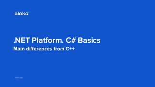 eleks.comeleks.com
.NET Platform. C# Basics
Main differences from C++
 