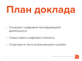 Избавляем бизнес от ИТ-зависимости
План доклада
• Ситуация с цифровой трансформацией
деятельности
• Схема нового цифрового бизнеса
• Следствия и часто встречающиеся ошибки
3
 