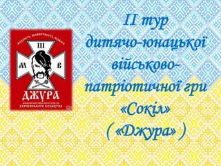 ІІ тур
дитячо-юнацької
військово-
патріотичної гри
«Сокіл»
( «Джура» )
 